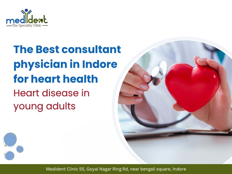 The best consultant physician in Indore for heart health treating young adults with heart disease